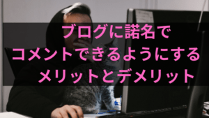 ブログに諾名で投稿できるようにすると起こるメリットとデメリット