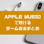 Apple Musicでダウンロードできるゲーム音楽・ゲームBGMまとめ