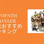 【オクトパストラベラー】最初の主人公おすすめランキング！　効率よく攻略するための主人公選び