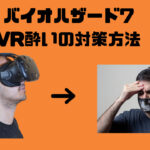 【バイオハザード7】VRゲームで酔う理由とVR酔いの対策方法