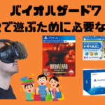 【怖すぎ】バイオハザード7をVRで遊ぶのに必要なものと揃えるのにかかる金額